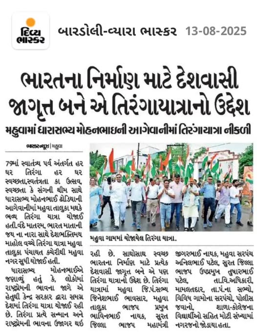 તા.૧૩-૦૮-૨૦૨૫ ના રોજ ૭૯ માં સ્વાતંત્ર્ય પર્વ અંતર્ગત હર ઘર તિરંગા હર ઘર સ્વચ્છતા, સ્વતંત્રતા કા ઉત્સવ, સ્વચ્છતા કે સંગની થીમ સાથે ધારાસભ્ય મોહનભાઇ ઢોડિયાની આગેવાનીમાં મહુવા તાલુકા મથકે ભવ્ય તિરંગા યાત્રા યોજાઇ હતી. વંદે માતરમ્, ભારત માતાની જય ના નારા સાથે દેશભક્તિમય માહોલ વચ્ચે તિરંગા યાત્રા મહુવા તાલુકા પંચાયત કચેરીથી મહુવા નગર સુધી યોજાઇ હતી.